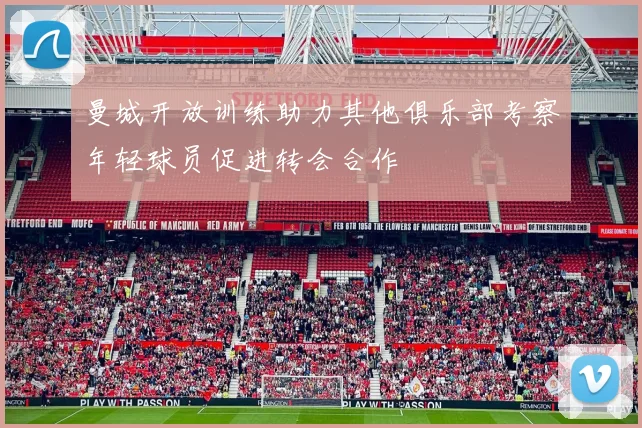 曼城开放训练助力其他俱乐部考察年轻球员促进转会合作