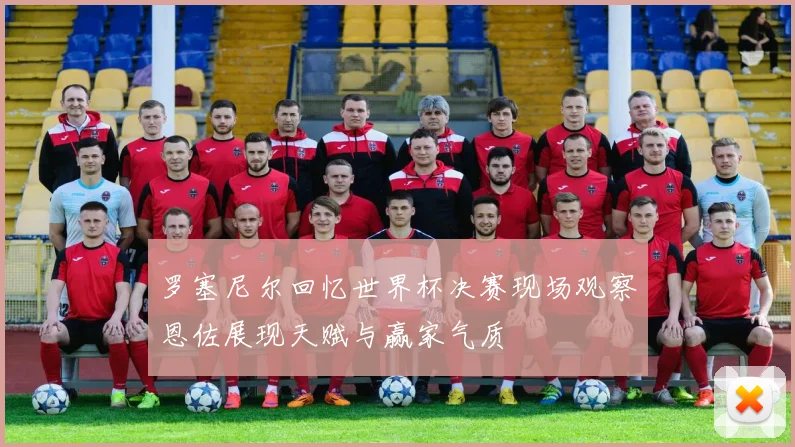 罗塞尼尔回忆世界杯决赛现场观察恩佐展现天赋与赢家气质