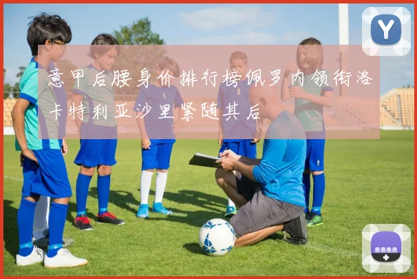 意甲后腰身价排行榜佩罗内领衔洛卡特利亚沙里紧随其后