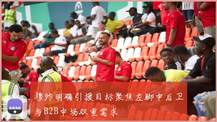 穆帅明确引援目标聚焦左脚中后卫与B2B中场双重需求