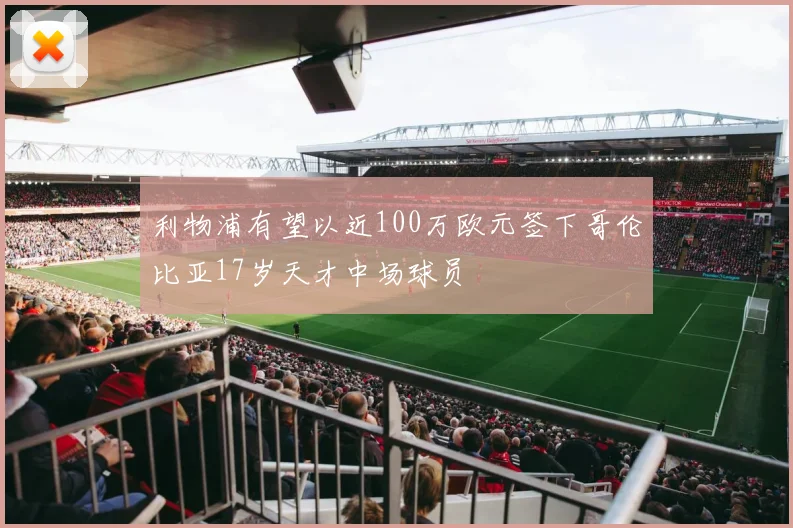 利物浦有望以近100万欧元签下哥伦比亚17岁天才中场球员