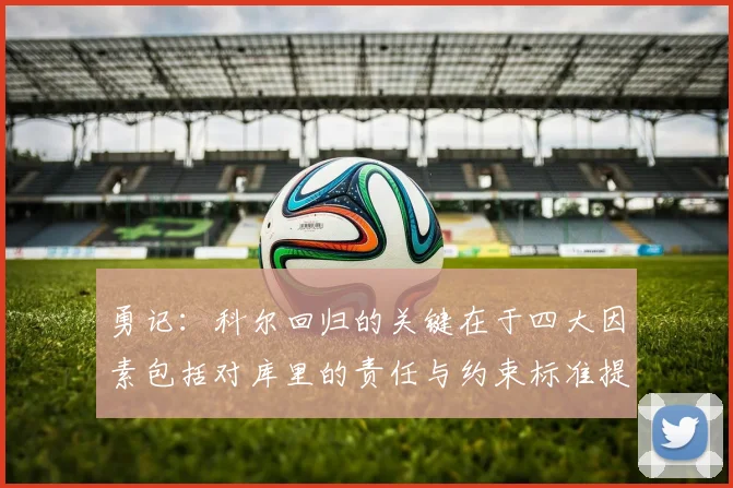 勇记：科尔回归的关键在于四大因素包括对库里的责任与约束标准提升