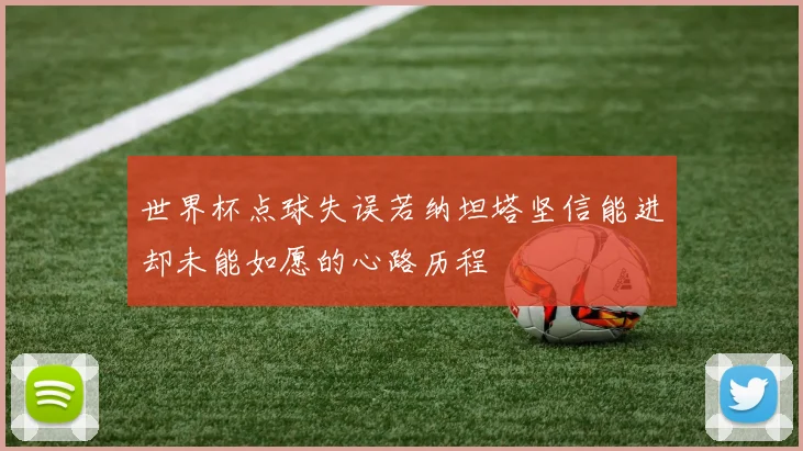 世界杯点球失误若纳坦塔坚信能进却未能如愿的心路历程