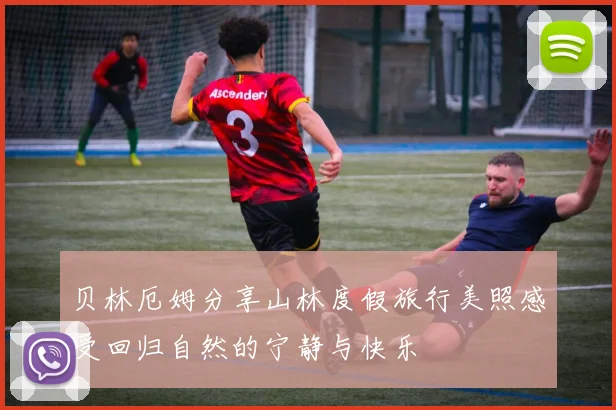 贝林厄姆分享山林度假旅行美照感受回归自然的宁静与快乐