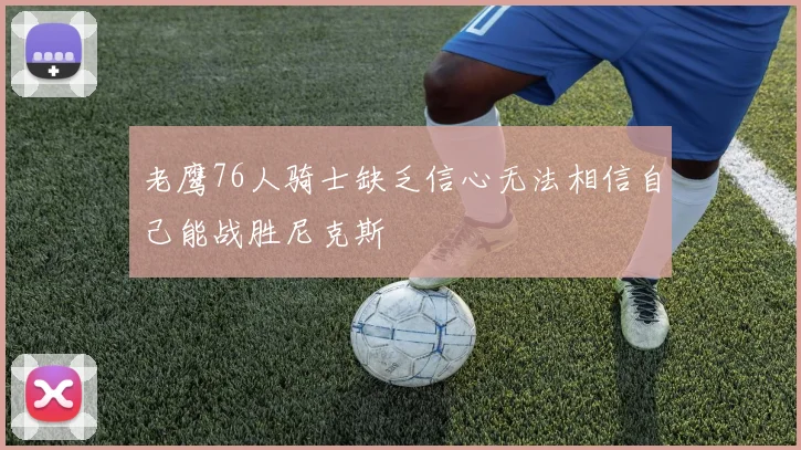 老鹰76人骑士缺乏信心无法相信自己能战胜尼克斯