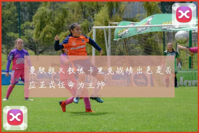 曼联救火教练卡里克战绩出色是否应正式任命为主帅